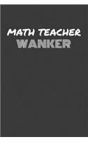 Math Teacher Wanker: MATH TEACHER WANKER gag gift journal/notebook