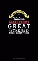 Always Be Yourself Unless You Can Be A Great Pyrenee Then Be A Great Pyrenee