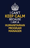 I Can't Keep Calm Because I Am A Humanitarian Program Manager: Career journal, notebook and writing journal for encouraging men, women and kids. A framework for building your career.