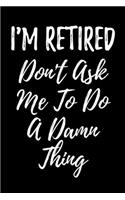 I'm Retired Don't Ask Me To Do A Damn Thing: Blank Lined Journal For Retirement