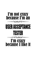 I'm Not Crazy Because I'm An User Acceptance Tester I'm Crazy Because I like It