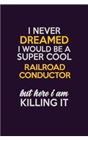 I Never Dreamed I Would Be A Super cool Railroad Conductor But Here I Am Killing It: Career journal, notebook and writing journal for encouraging men, women and kids. A framework for building your career.