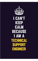 I Can't Keep Calm Because I Am A Technical Support Engineer