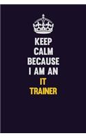 Keep calm Because I Am An IT Trainer: Motivational and inspirational career blank lined gift notebook with matte finish