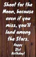 Shoot for the Moon, because even if you miss, you'll land among the Stars. Happy 21st Birthday!