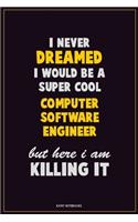 I Never Dreamed I would Be A Super Cool Computer Software Engineer But Here I Am Killing It: Career Motivational Quotes 6x9 120 Pages Blank Lined Notebook Journal