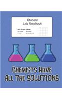 Student Science Lab Notebook Chemists Have All The Solutions: Log Book Journal with 5x5 Quad Grid Pages, 200 Pages 100 Sheets, Large 8" x 10" Composition Size, Softcover