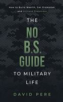 No B.S. Guide to Military Life: How to build wealth, get promoted, and achieve greatness