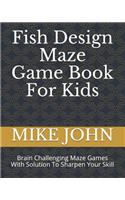 Fish Design Maze Game Book for Kids: Brain Challenging Maze Games with Solution to Sharpen Your Skill