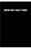 How Do I Say This: Unruled Notebook