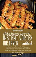 Absolute Beginners Guide To The Instant Vortex Air Fryer Cookbook