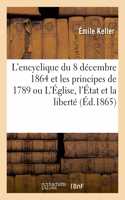 L'Encyclique Du 8 Décembre 1864 Et Les Principes de 1789 Ou l'Église, l'État Et La Liberté