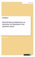 Work-Life-Balance-Maßnahmen zur Motivation von Mitarbeitern. Eine qualitative Analyse