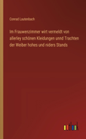 Im Frauwenzimmer wirt vermeldt von allerley schönen Kleidungen unnd Trachten der Weiber hohes und niders Stands