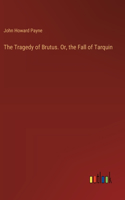 The Tragedy of Brutus. Or, the Fall of Tarquin