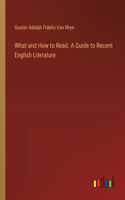 What and How to Read. A Guide to Recent English Literature