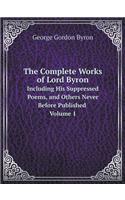 The Complete Works of Lord Byron Including His Suppressed Poems, and Others Never Before Published Volume 1