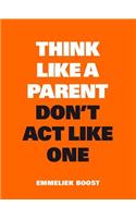 Think Like a Parent, Don't ACT Like One
