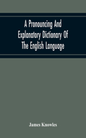A Pronouncing And Explanatory Dictionary Of The English Language, Founded On A Correct Development Of The Nature, The Number, And The Various Properties Of All Its Simple And Compound Sounds