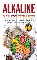 Alkaline Diet for Beginners: The Ultimate Diet to Cleanse Liver, Blood and Intestine with Alkaline Food