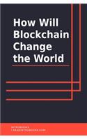 How Will Blockchain Change the World