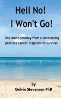 Hell No! I Won't Go!: One man's journey from a devastating prostate cancer diagnosis to survival