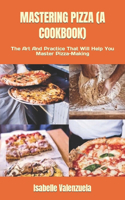 Mastering Pizza (a Cookbook): The Art And Practice That Will Help You Master Pizza-Making