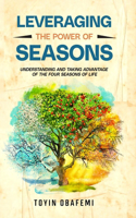 Leveraging the Power of Seasons: Understanding and Taking Advantage of the Four Seasons of Life
