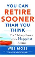 You Can Retire Sooner Than You Think: The 5 Money Secrets of the Happiest Retirees