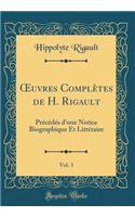 Oeuvres ComplÃ¨tes de H. Rigault, Vol. 3: PrÃ©cÃ©dÃ©s d'Une Notice Biographique Et LittÃ©raire (Classic Reprint): PrÃ©cÃ©dÃ©s d'Une Notice Biographique Et LittÃ©raire (Classic Reprint)