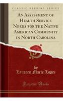 An Assessment of Health Service Needs for the Native American Community in North Carolina (Classic Reprint)