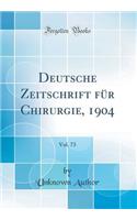 Deutsche Zeitschrift für Chirurgie, 1904, Vol. 73 (Classic Reprint)