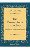 The Throne-Room of the Soul: A Study in the Culture of the Spiritual (Classic Reprint)