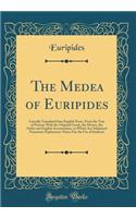 The Medea of Euripides: Literally Translated Into English Prose, from the Text of Porson; With the Original Greek, the Metres, the Order and English Accentuation, to Which 