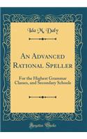 An Advanced Rational Speller: For the Highest Grammar Classes, and Secondary Schools (Classic Reprint)
