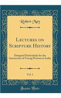 Lectures on Scripture History, Vol. 1: Designed Particularly for the Instruction of Young Persons in India (Classic Reprint)