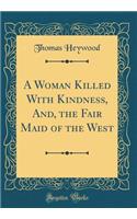 A Woman Killed with Kindness, And, the Fair Maid of the West (Classic Reprint)