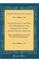 Proceedings of the Ohio State Pharmaceutical Association at the Eighth Annual Meeting: Held in Springfield, June 2D, 3D and 4th, 1886, Together with the Constitution, By-Law, and List of Members (Classic Reprint): Held in Springfield, June 2D, 3D and 4th, 1886, Together with the Constitution, By-Law, and List of Members (Classic Reprint)