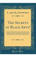 The Secrets of Black Arts!: A Key Note to Witchcraft, Devination, Omens, Forewarnings, Apparitions, Sorcery, Demonology, Dreams, Predictions, Visions, and the Devil's Legacy to Earth Mortals Compacts with the Devil! with the Most Authentic History