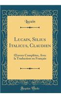 Lucain, Silius Italicus, Claudien: Oeuvres Complï¿½tes, Avec La Traduction En Franï¿½ais (Classic Reprint): Oeuvres Complï¿½tes, Avec La Traduction En Franï¿½ais (Classic Reprint)