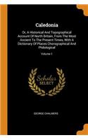 Caledonia: Or, a Historical and Topographical Account of North Britain, from the Most Ancient to the Present Times, with a Dictionary of Places Chorographical 