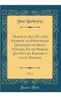 Traité du Jeu, Où l'On Examine les Principales Questions de Droit Naturel Et de Morale Qui Ont du Rapport à cette Matiere, Vol. 2 (Classic Reprint)