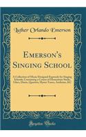 Emerson's Singing School: A Collection of Music Designed Expressly for Singing Schools; Containing a Course of Elementary Study, Glees, Duets, Quartets, Hymn Tunes, Anthems, &c (Classic Reprint)