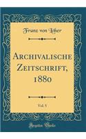Archivalische Zeitschrift, 1880, Vol. 5 (Classic Reprint)