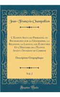 L'Ã?gypte Sous Les Pharaons, Ou Recherches Sur La GÃ©ographie, La Religion, La Langue, Les Ã?critures Et l'Histoire de l'Ã?gypte Avant l'Invasion de Cambyse, Vol. 2: Description GÃ©ographique (Classic Reprint): Description GÃ©ographique (Classic Reprint)