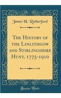 The History of the Linlithgow and Stirlingshire Hunt, 1775-1910 (Classic Reprint)