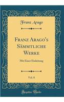 Franz Arago's SÃ¤mmtliche Werke, Vol. 8: Mit Einer Einleitung (Classic Reprint)