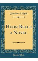 Huon Belle a Novel (Classic Reprint)