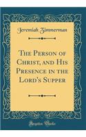 The Person of Christ, and His Presence in the Lord's Supper (Classic Reprint)