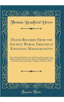 Death Records From the Ancient Burial Ground at Kingston, Massachusetts: Transcribed by Theodore S. Lazell From a Manuscript Copy, Made in 1859 by the Late Dr. Thomas Bradford Drew, Now in the Possession of George C. Burgess, of Boston, Mass